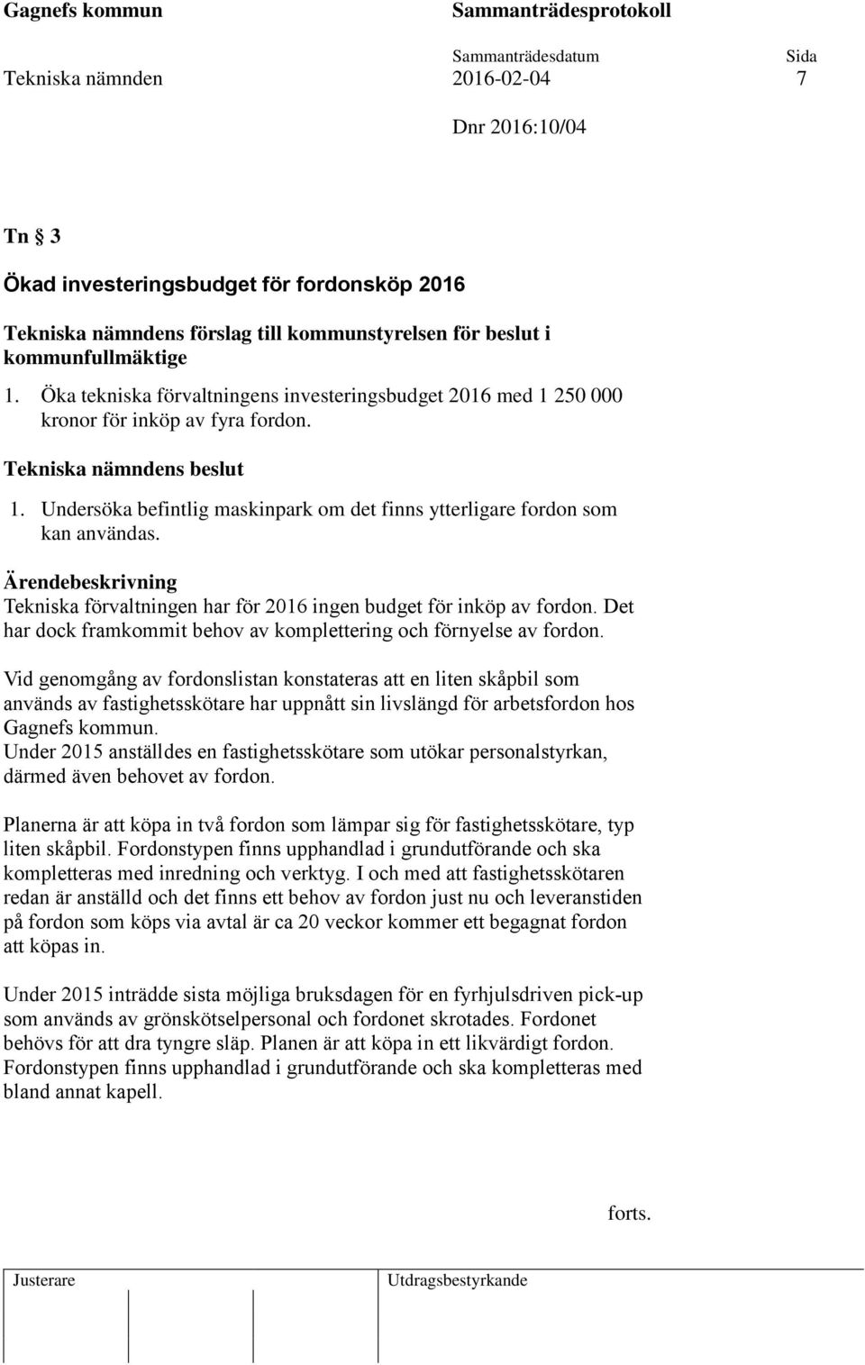 Undersöka befintlig maskinpark om det finns ytterligare fordon som kan användas. Tekniska förvaltningen har för 2016 ingen budget för inköp av fordon.