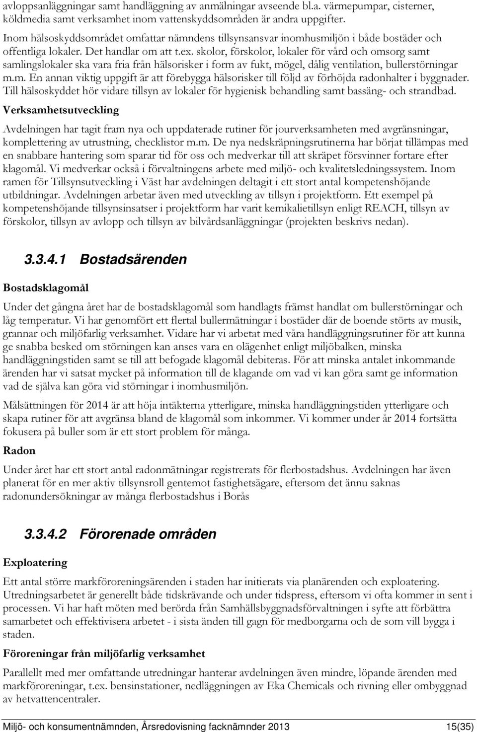 skolor, förskolor, lokaler för vård och omsorg samt samlingslokaler ska vara fria från hälsorisker i form av fukt, mögel, dålig ventilation, bullerstörningar m.m. En annan viktig uppgift är att förebygga hälsorisker till följd av förhöjda radonhalter i byggnader.