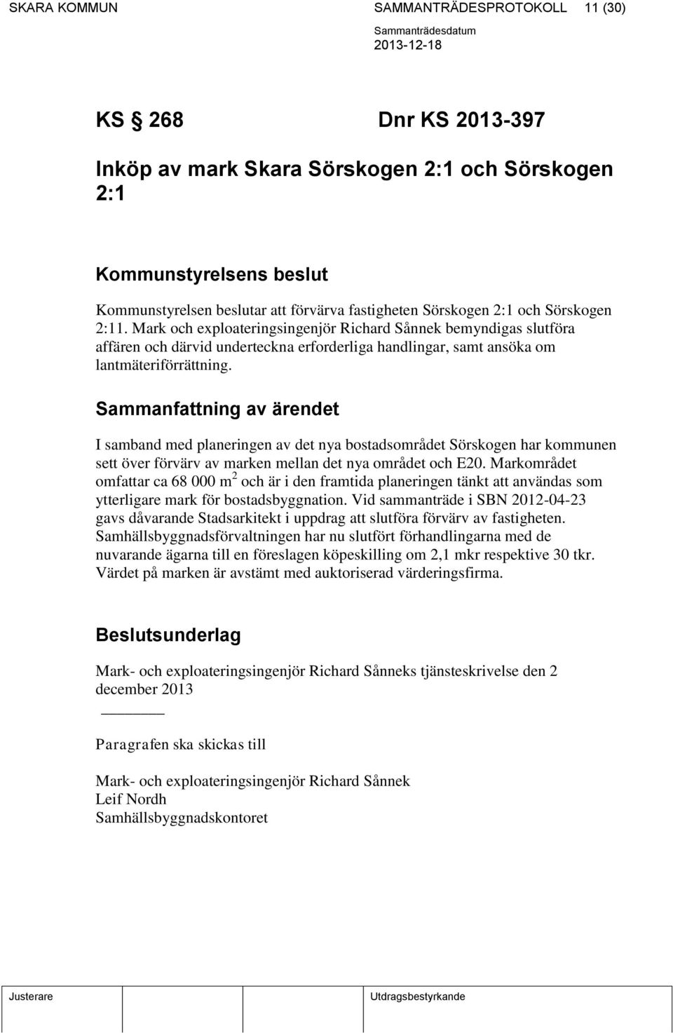 Sammanfattning av ärendet I samband med planeringen av det nya bostadsområdet Sörskogen har kommunen sett över förvärv av marken mellan det nya området och E20.