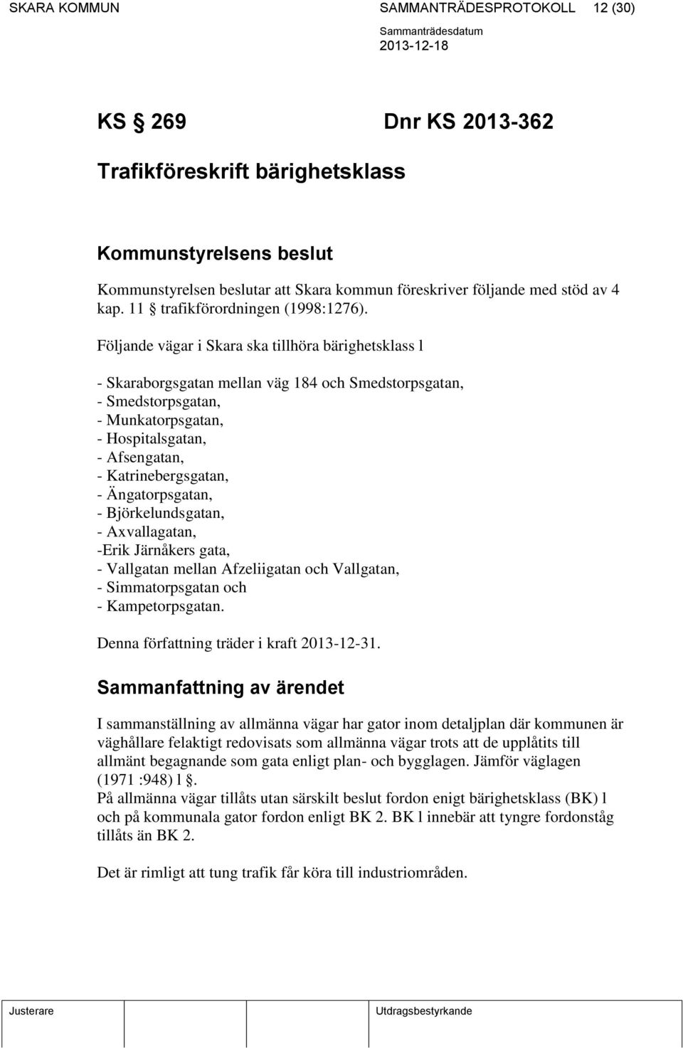 Följande vägar i Skara ska tillhöra bärighetsklass l - Skaraborgsgatan mellan väg 184 och Smedstorpsgatan, - Smedstorpsgatan, - Munkatorpsgatan, - Hospitalsgatan, - Afsengatan, - Katrinebergsgatan, -