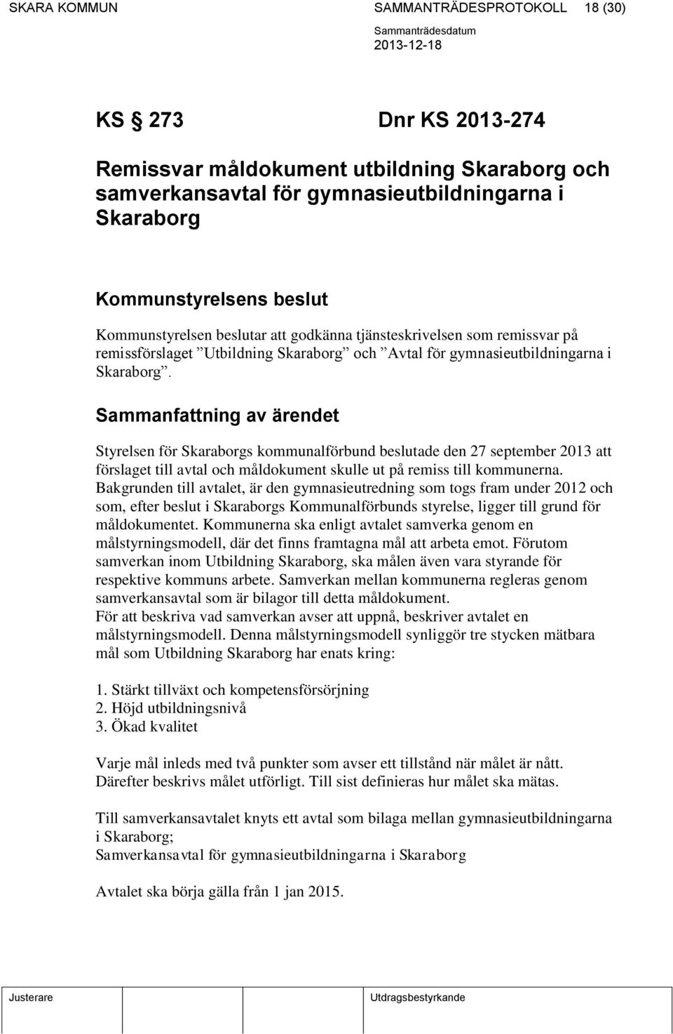 Sammanfattning av ärendet Styrelsen för Skaraborgs kommunalförbund beslutade den 27 september 2013 att förslaget till avtal och måldokument skulle ut på remiss till kommunerna.