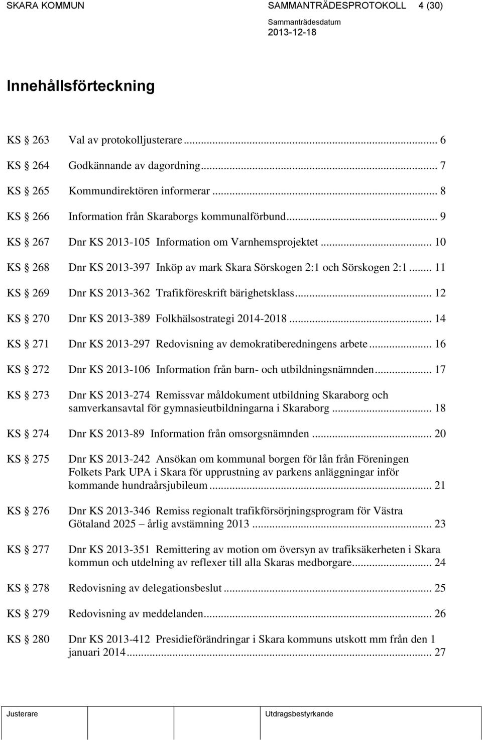 .. 11 KS 269 Dnr KS 2013-362 Trafikföreskrift bärighetsklass... 12 KS 270 Dnr KS 2013-389 Folkhälsostrategi 2014-2018... 14 KS 271 Dnr KS 2013-297 Redovisning av demokratiberedningens arbete.