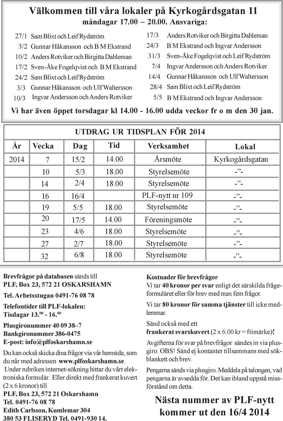 Ansvariga: 27/1 Sam Blixt och Leif Rydström 3/2 Gunnar Håkansson och B M Ekstrand 10/2 Anders Rotviker och Birgitta Dahleman 17/2 Sven-Åke Fogelqvist och B M Ekstrand 24/2 Sam Blixt och Leif Rydström