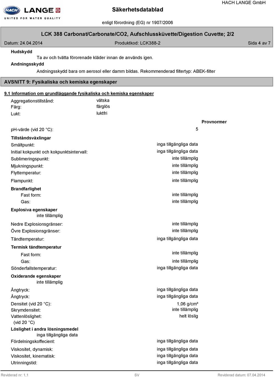 1 Information om grundläggande fysikaliska och kemiska egenskaper Aggregationstillstånd: Färg: Lukt: vätska färglös luktfri ph-värde (vid 20 C): 5 Tillståndsväxlingar Smältpunkt: Initial kokpunkt och