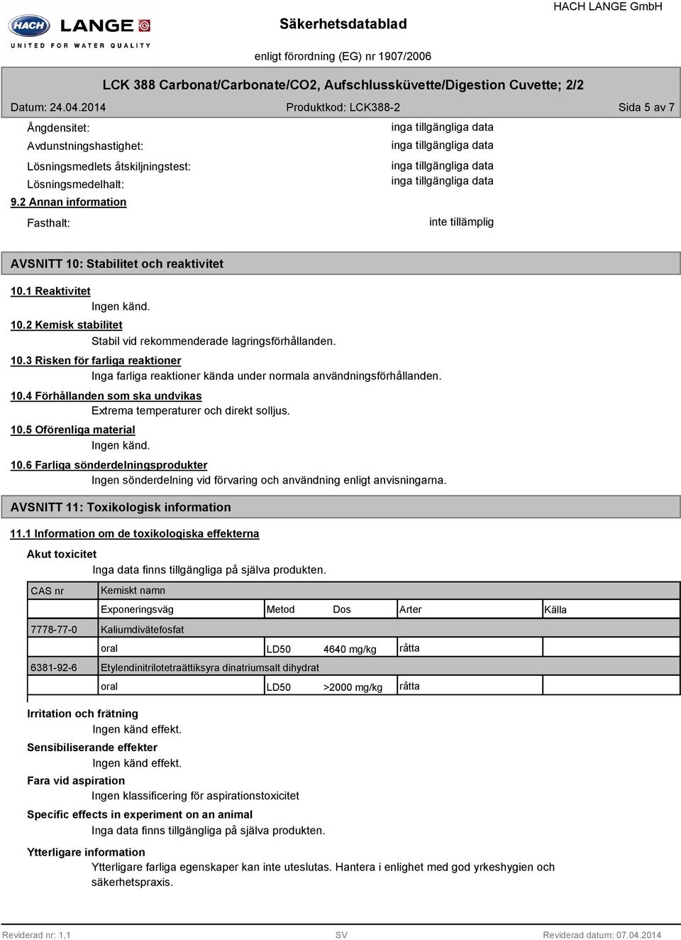 10.4 Förhållanden som ska undvikas Extrema temperaturer och direkt solljus. 10.5 Oförenliga material 10.