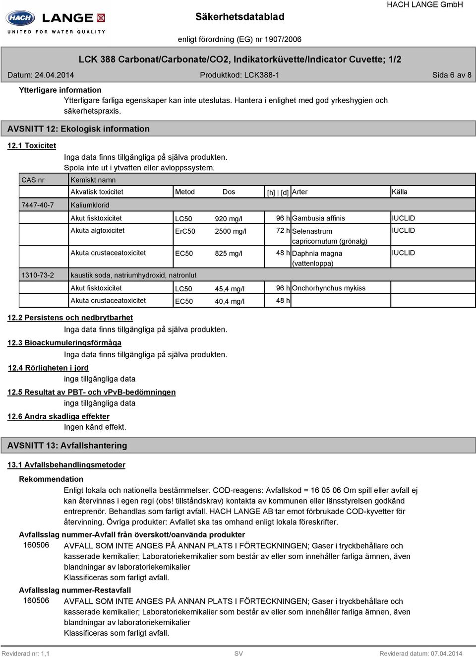 Kemiskt namn Akvatisk toxicitet Metod Dos [h] [d] Arter Källa Kaliumklorid Akut fisktoxicitet LC50 920 mg/l 96 h Gambusia affinis IUCLID Akuta algtoxicitet ErC50 2500 mg/l 72 h Selenastrum IUCLID