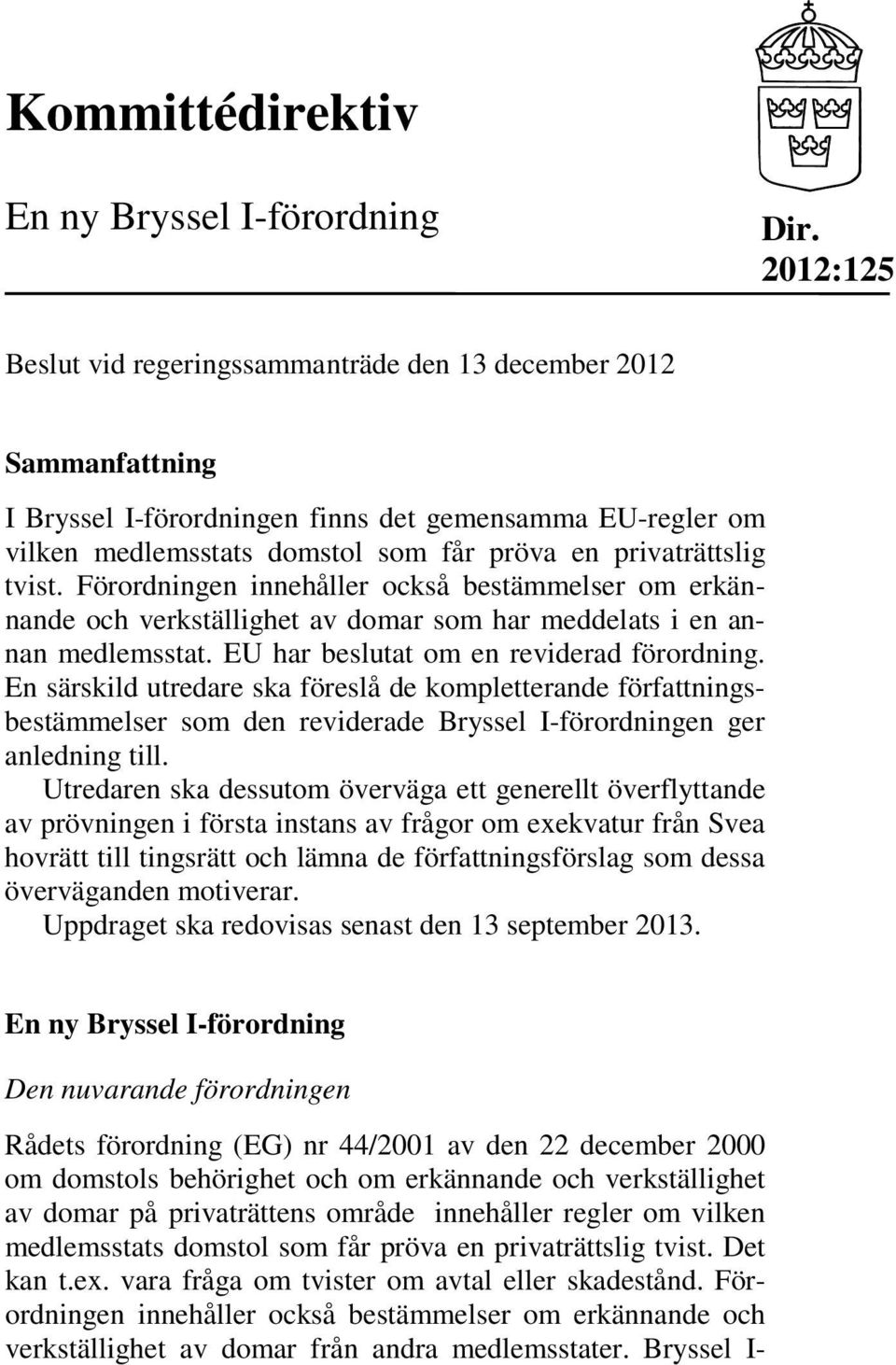 tvist. Förordningen innehåller också bestämmelser om erkännande och verkställighet av domar som har meddelats i en annan medlemsstat. EU har beslutat om en reviderad förordning.