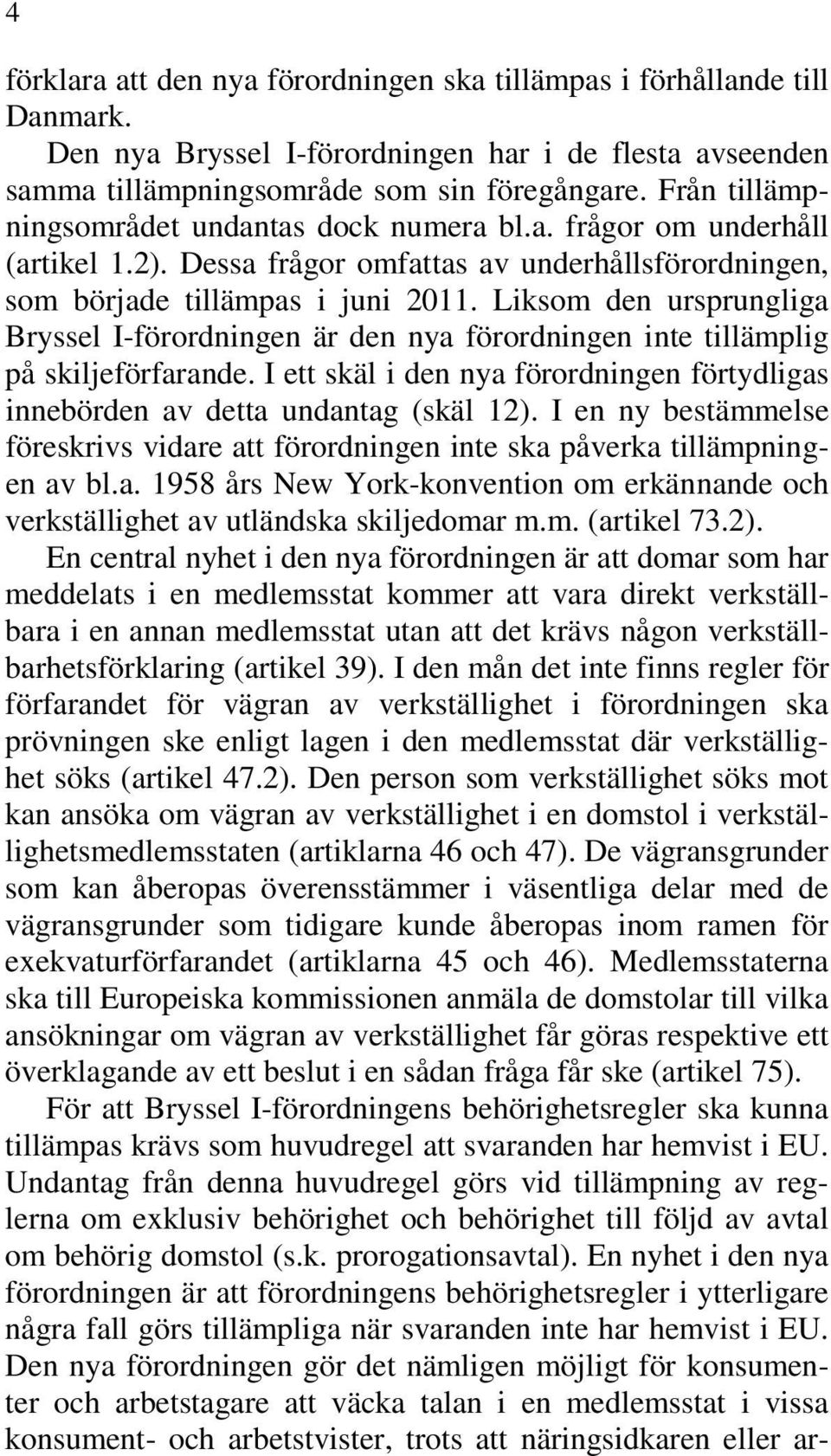 Liksom den ursprungliga Bryssel I-förordningen är den nya förordningen inte tillämplig på skiljeförfarande. I ett skäl i den nya förordningen förtydligas innebörden av detta undantag (skäl 12).