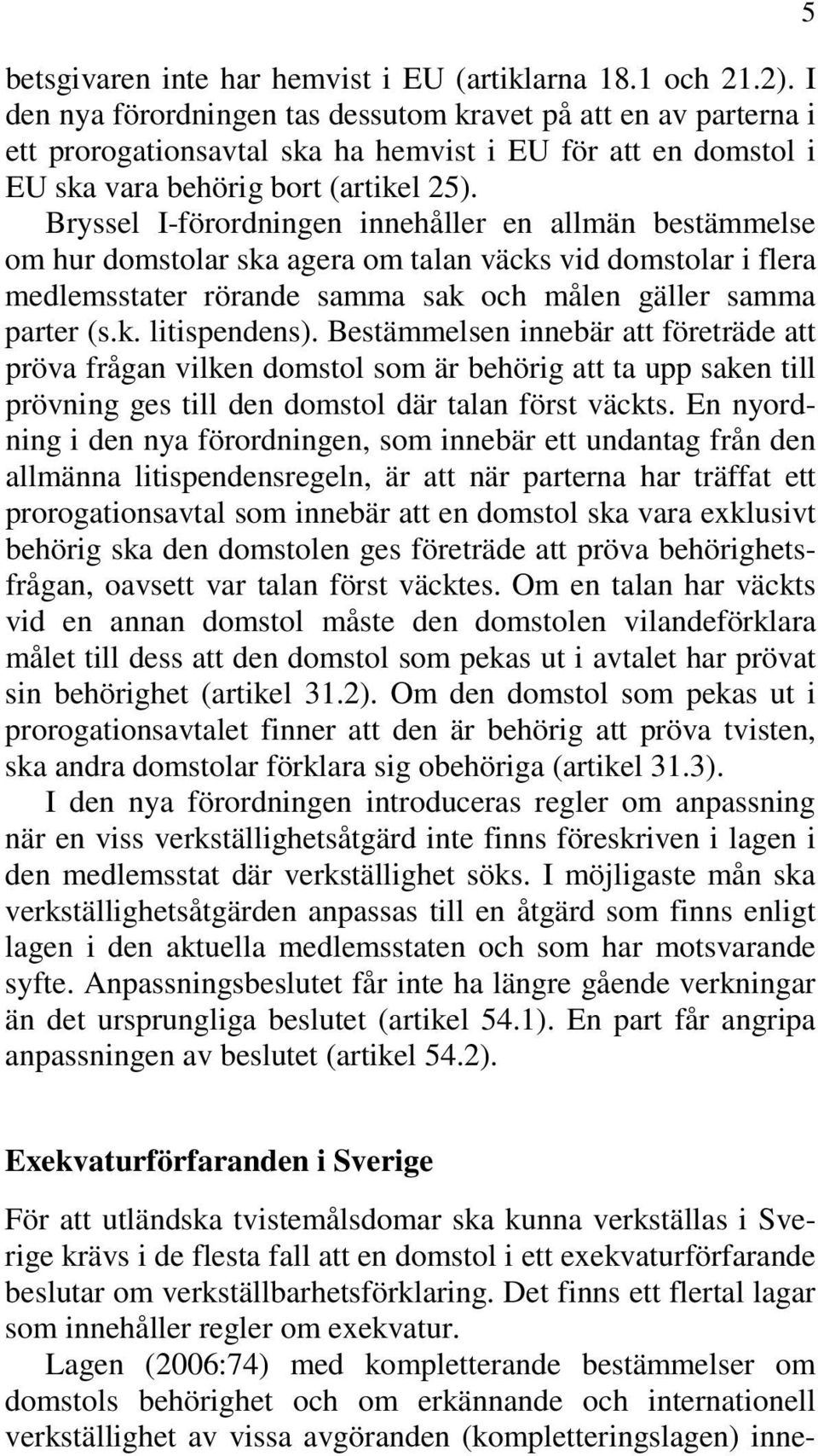 Bryssel I-förordningen innehåller en allmän bestämmelse om hur domstolar ska agera om talan väcks vid domstolar i flera medlemsstater rörande samma sak och målen gäller samma parter (s.k. litispendens).