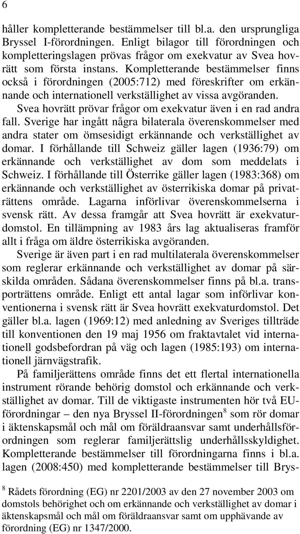 Kompletterande bestämmelser finns också i förordningen (2005:712) med föreskrifter om erkännande och internationell verkställighet av vissa avgöranden.