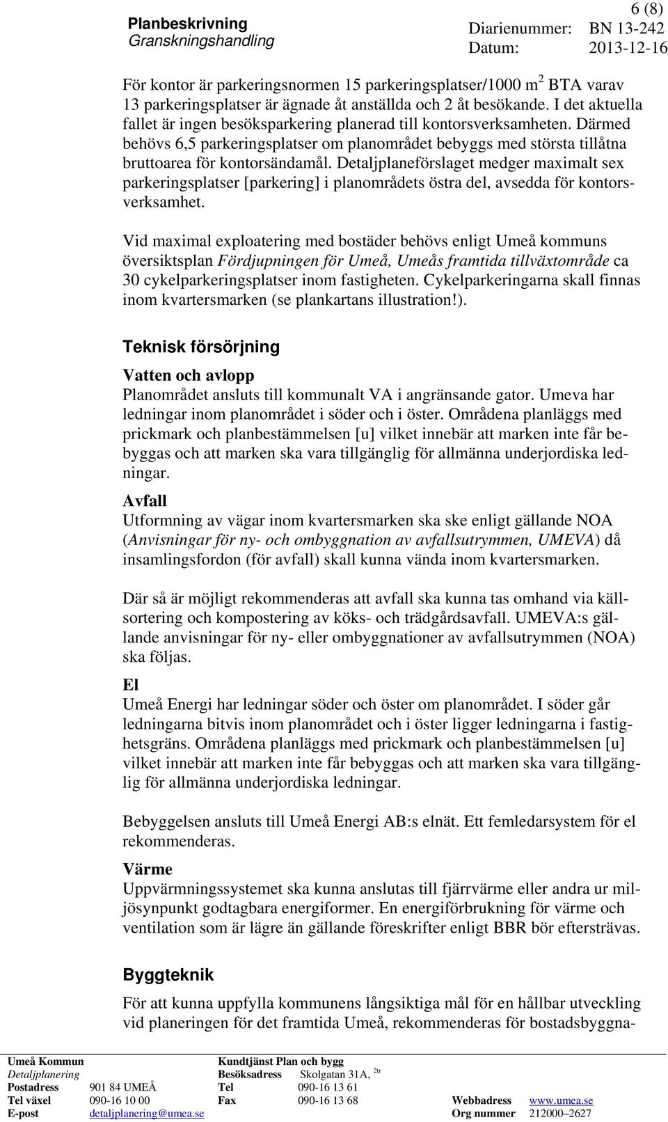 Detaljplaneförslaget medger maximalt sex parkeringsplatser [parkering] i planområdets östra del, avsedda för kontorsverksamhet.