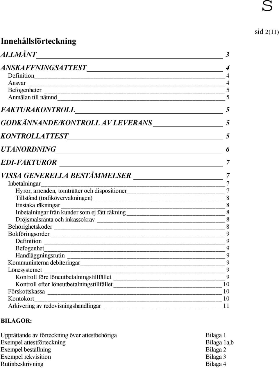 fått räkning 8 Dröjsmålsränta och inkassokrav 8 Behörighetskoder 8 Bokföringsorder 9 Definition 9 Befogenhet 9 Handläggningsrutin 9 Kommuninterna debiteringar 9 Lönesystemet 9 Kontroll före