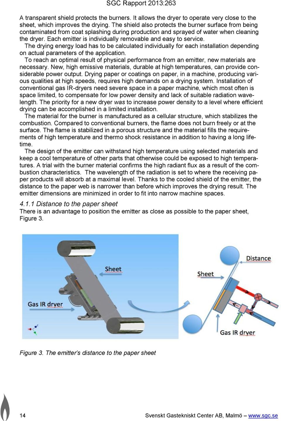 Each emitter is individually removable and easy to service. The drying energy load has to be calculated individually for each installation depending on actual parameters of the application.