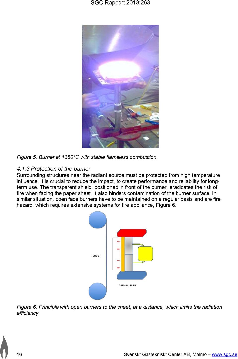 The transparent shield, positioned in front of the burner, eradicates the risk of fire when facing the paper sheet. It also hinders contamination of the burner surface.