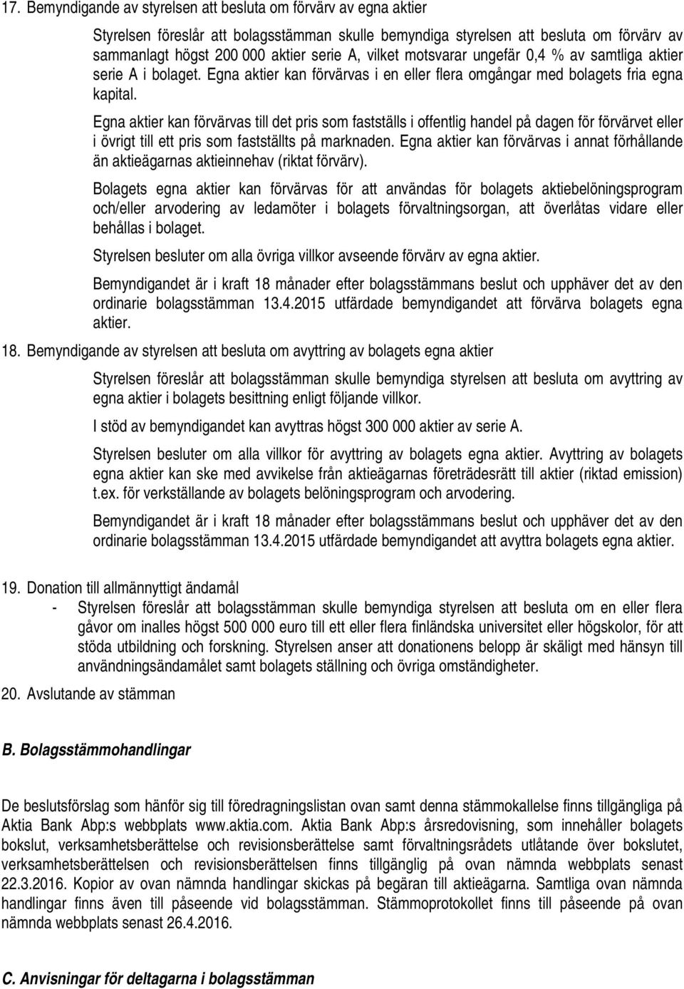 Egna aktier kan förvärvas till det pris som fastställs i offentlig handel på dagen för förvärvet eller i övrigt till ett pris som fastställts på marknaden.