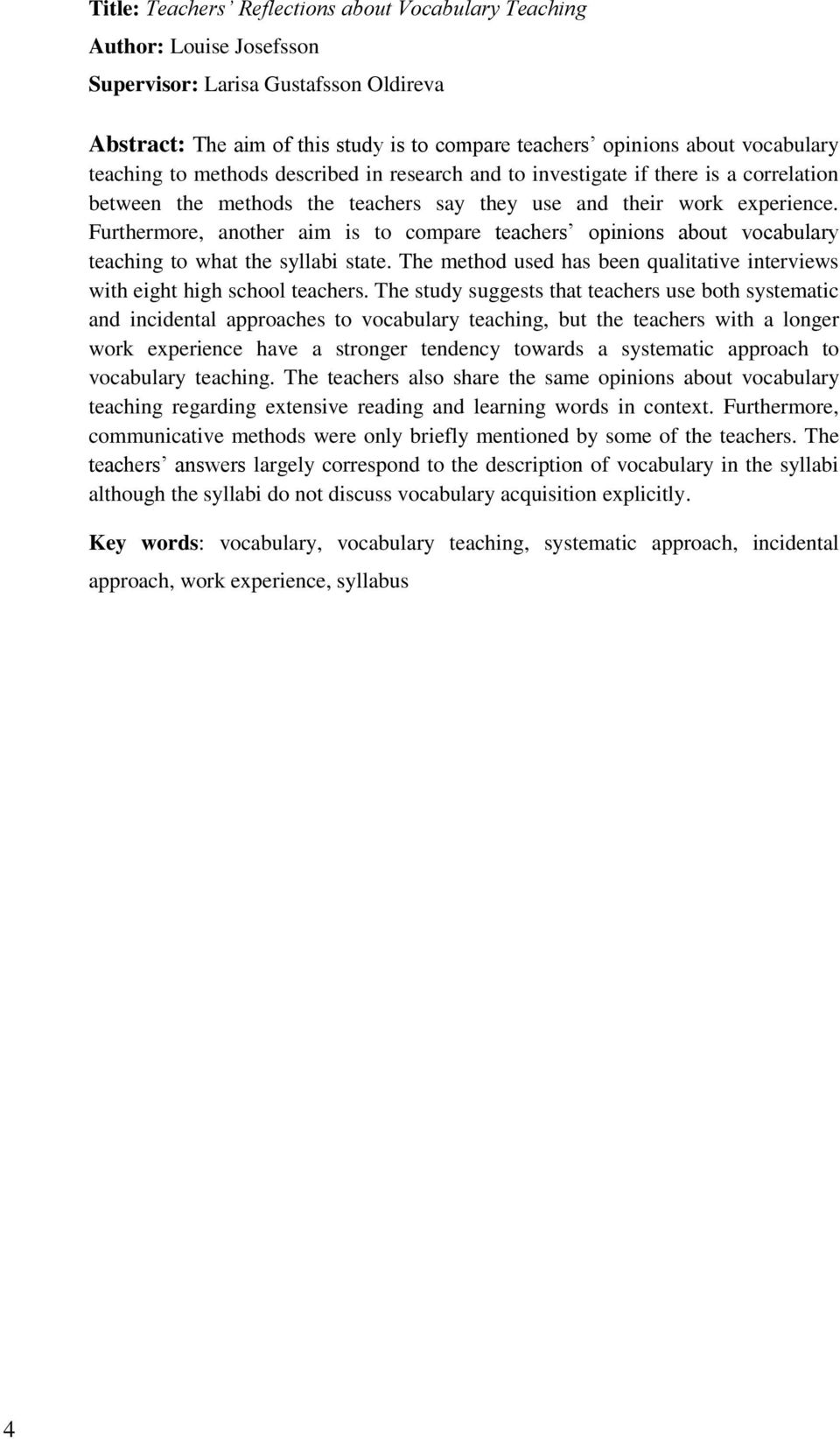 Furthermore, another aim is to compare teachers opinions about vocabulary teaching to what the syllabi state. The method used has been qualitative interviews with eight high school teachers.