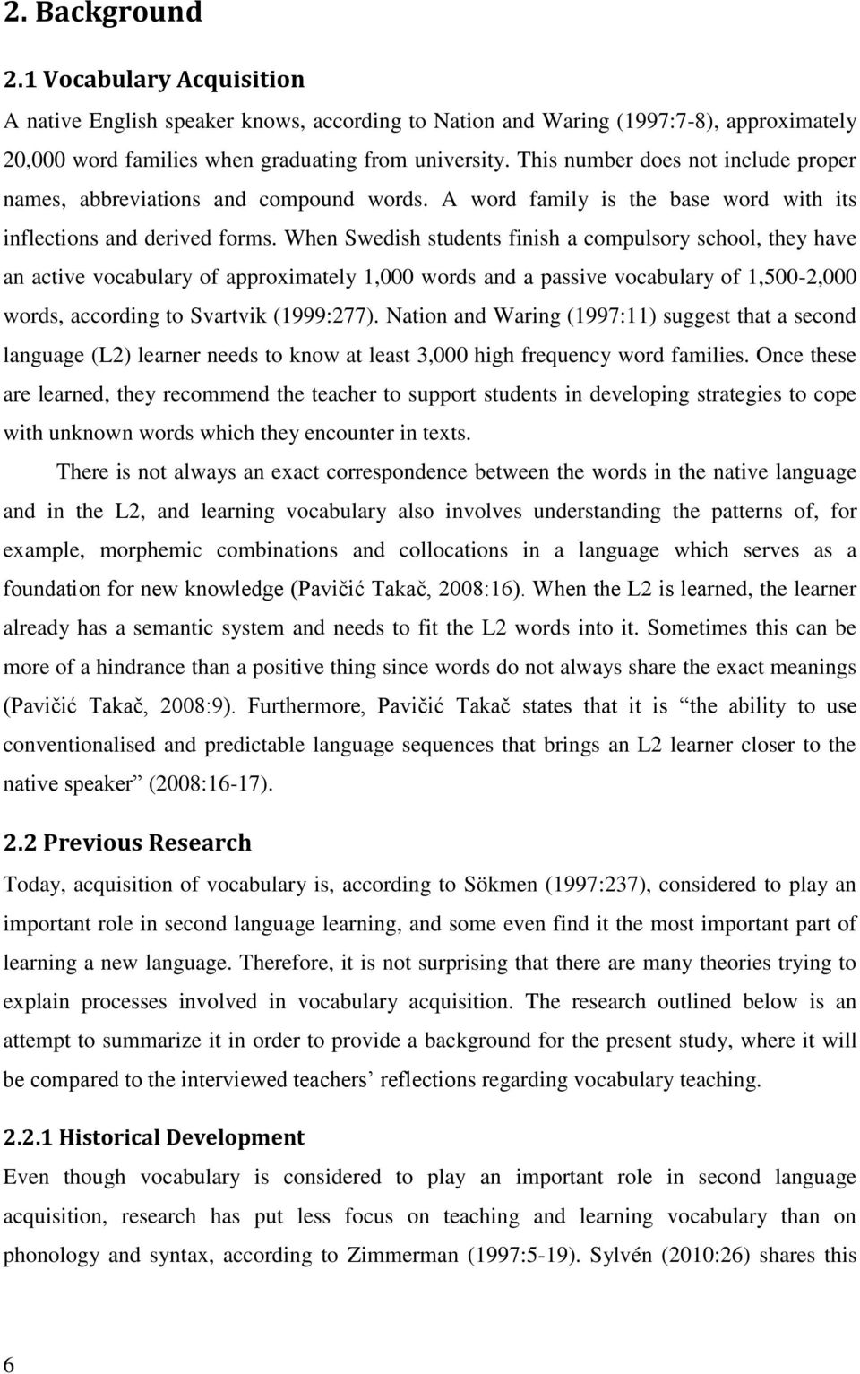 When Swedish students finish a compulsory school, they have an active vocabulary of approximately 1,000 words and a passive vocabulary of 1,500-2,000 words, according to Svartvik (1999:277).