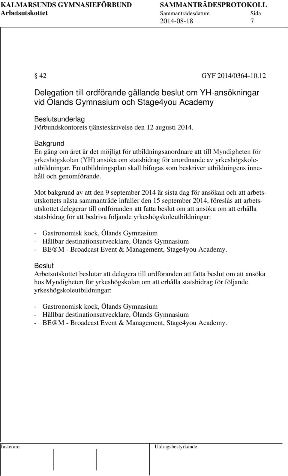 Bakgrund En gång om året är det möjligt för utbildningsanordnare att till Myndigheten för yrkeshögskolan (YH) ansöka om statsbidrag för anordnande av yrkeshögskoleutbildningar.