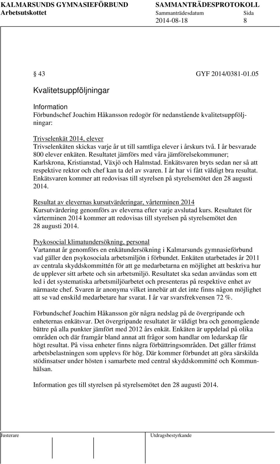 två. I år besvarade 800 elever enkäten. Resultatet jämförs med våra jämförelsekommuner; Karlskrona, Kristianstad, Växjö och Halmstad.