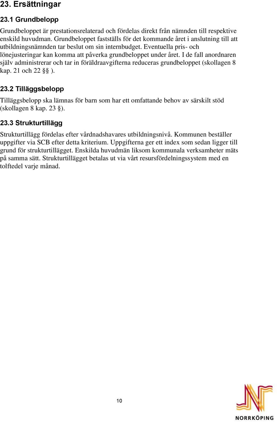 Eventuella pris- och lönejusteringar kan komma att påverka grundbeloppet under året. I de fall anordnaren själv administrerar och tar in föräldraavgifterna reduceras grundbeloppet (skollagen 8 kap.