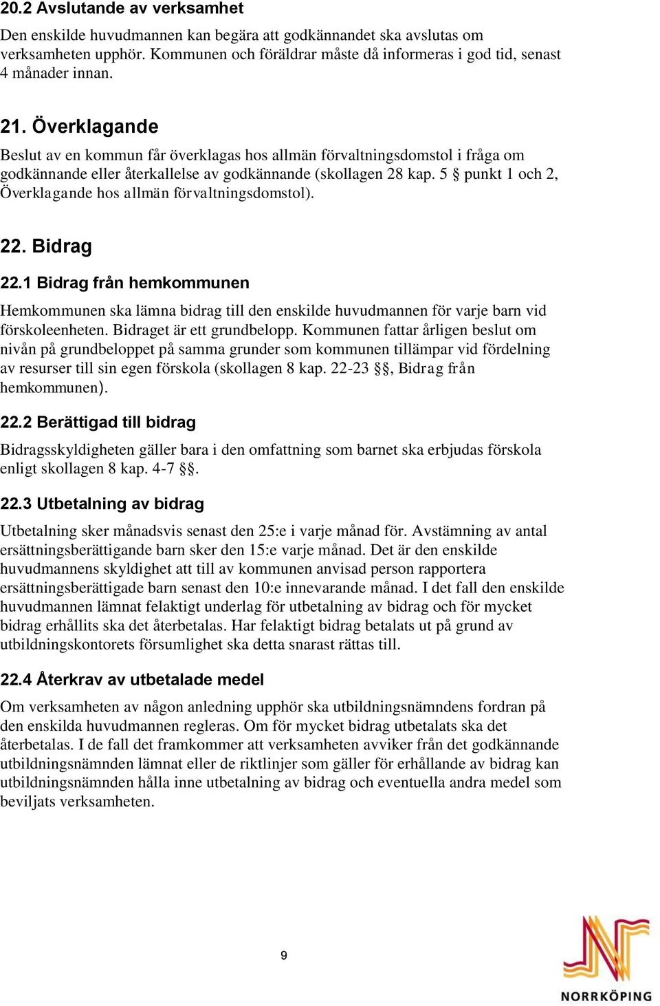 5 punkt 1 och 2, Överklagande hos allmän förvaltningsdomstol). 22. Bidrag 22.1 Bidrag från hemkommunen Hemkommunen ska lämna bidrag till den enskilde huvudmannen för varje barn vid förskoleenheten.