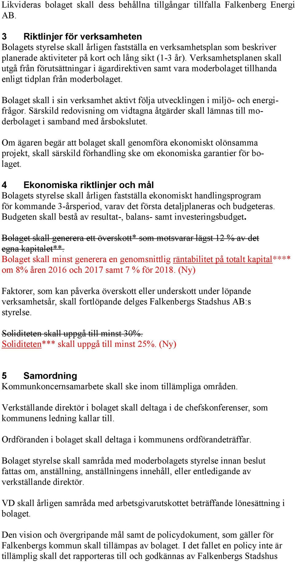 Verksamhetsplanen skall utgå från förutsättningar i ägardirektiven samt vara moderbolaget tillhanda enligt tidplan från moderbolaget.