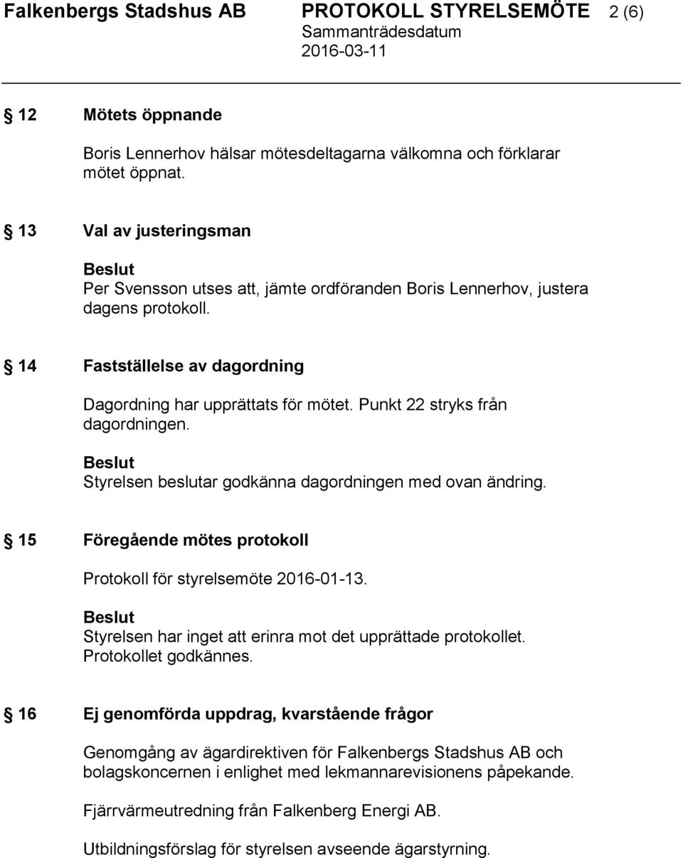 Punkt 22 stryks från dagordningen. Styrelsen beslutar godkänna dagordningen med ovan ändring. 15 Föregående mötes protokoll Protokoll för styrelsemöte 2016-01-13.