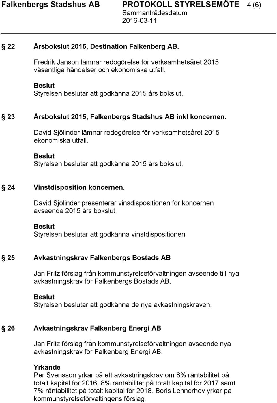 23 Årsbokslut 2015, Falkenbergs Stadshus AB inkl koncernen. David Sjölinder lämnar redogörelse för verksamhetsåret 2015 ekonomiska utfall. Styrelsen beslutar att godkänna 2015 års bokslut.