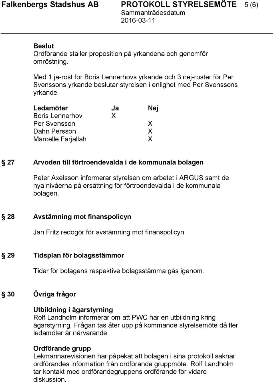 Ledamöter Ja Nej Boris Lennerhov X Per Svensson X Dahn Persson X Marcelle Farjallah X 27 Arvoden till förtroendevalda i de kommunala bolagen Peter Axelsson informerar styrelsen om arbetet i ARGUS