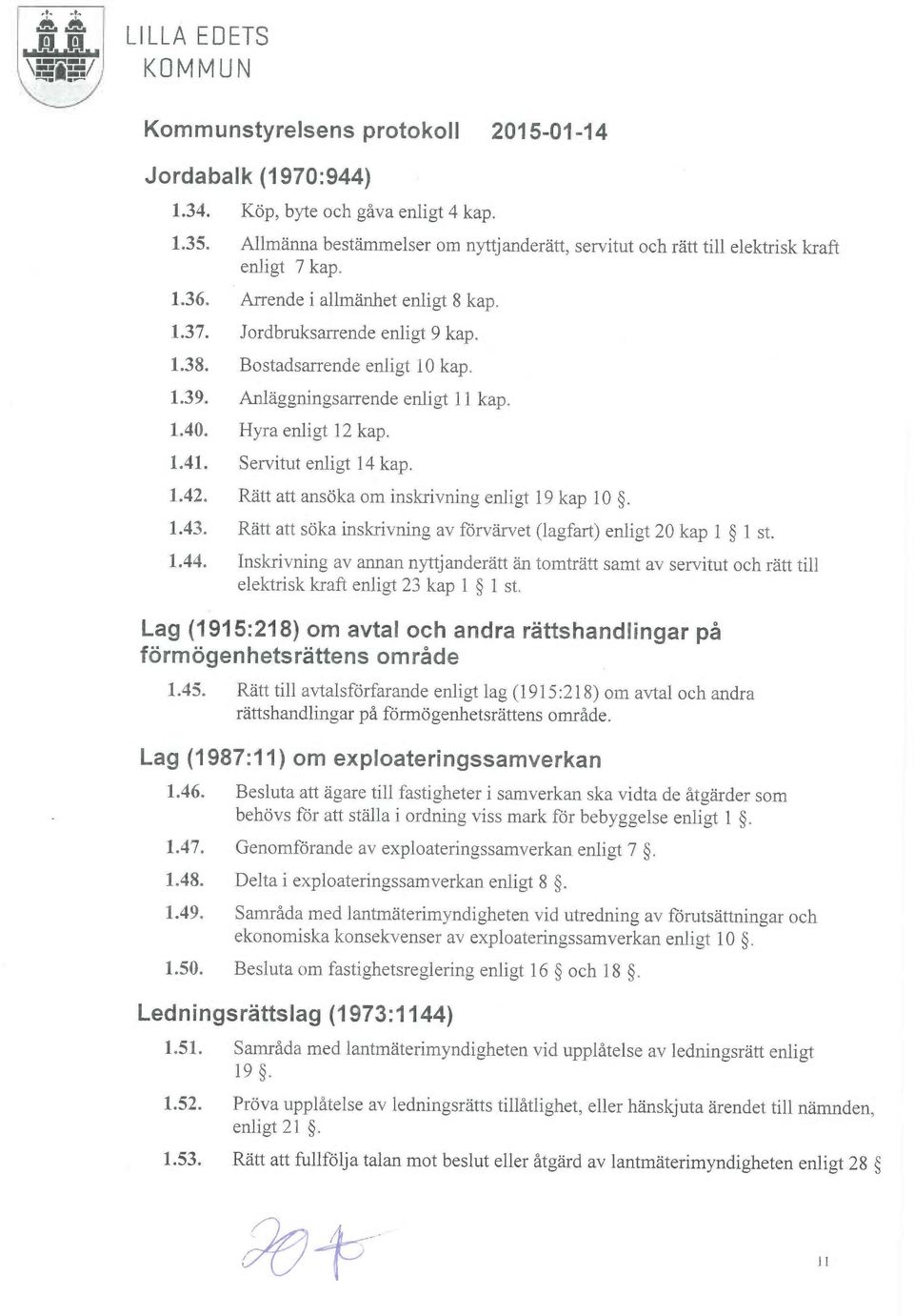 Servitut enlib 14 kap. 1.42. Rätt att ansöka om inskrivning enligt 19 kap 10. 1.43. Rätt att söka inskrivning av förvärvet (lagfart) enligt 20 kap 1 1 st. 1.44.