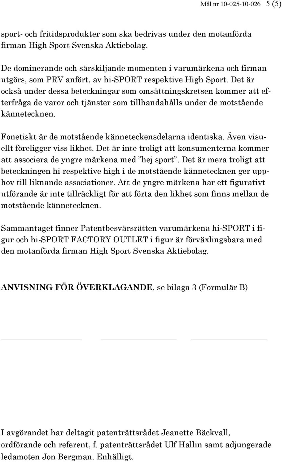 Det är också under dessa beteckningar som omsättningskretsen kommer att efterfråga de varor och tjänster som tillhandahålls under de motstående kännetecknen.