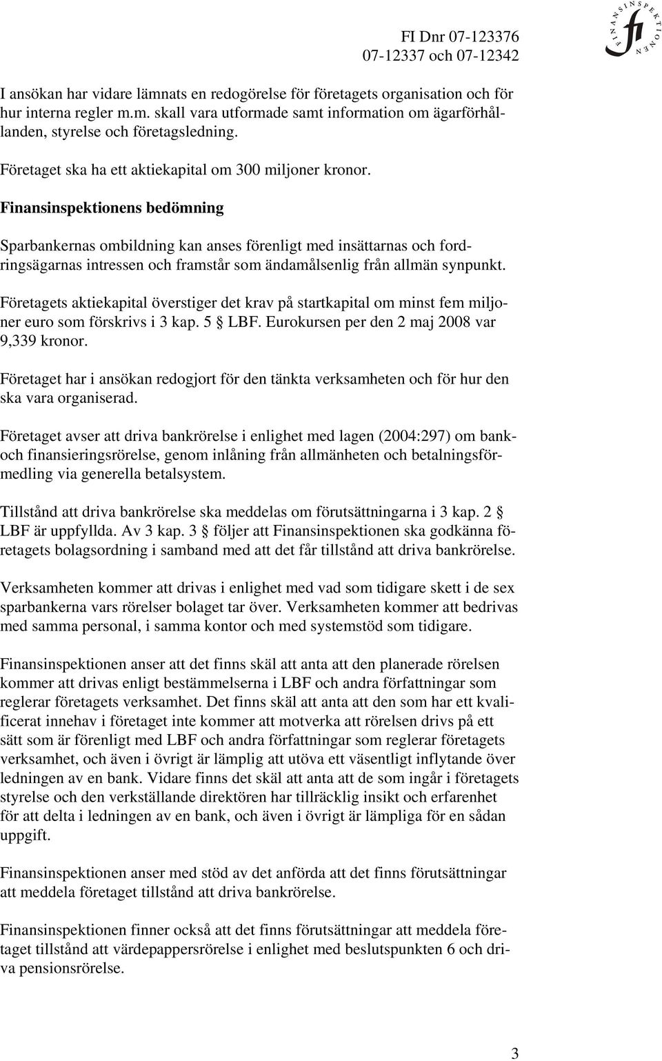 Finansinspektionens bedömning Sparbankernas ombildning kan anses förenligt med insättarnas och fordringsägarnas intressen och framstår som ändamålsenlig från allmän synpunkt.