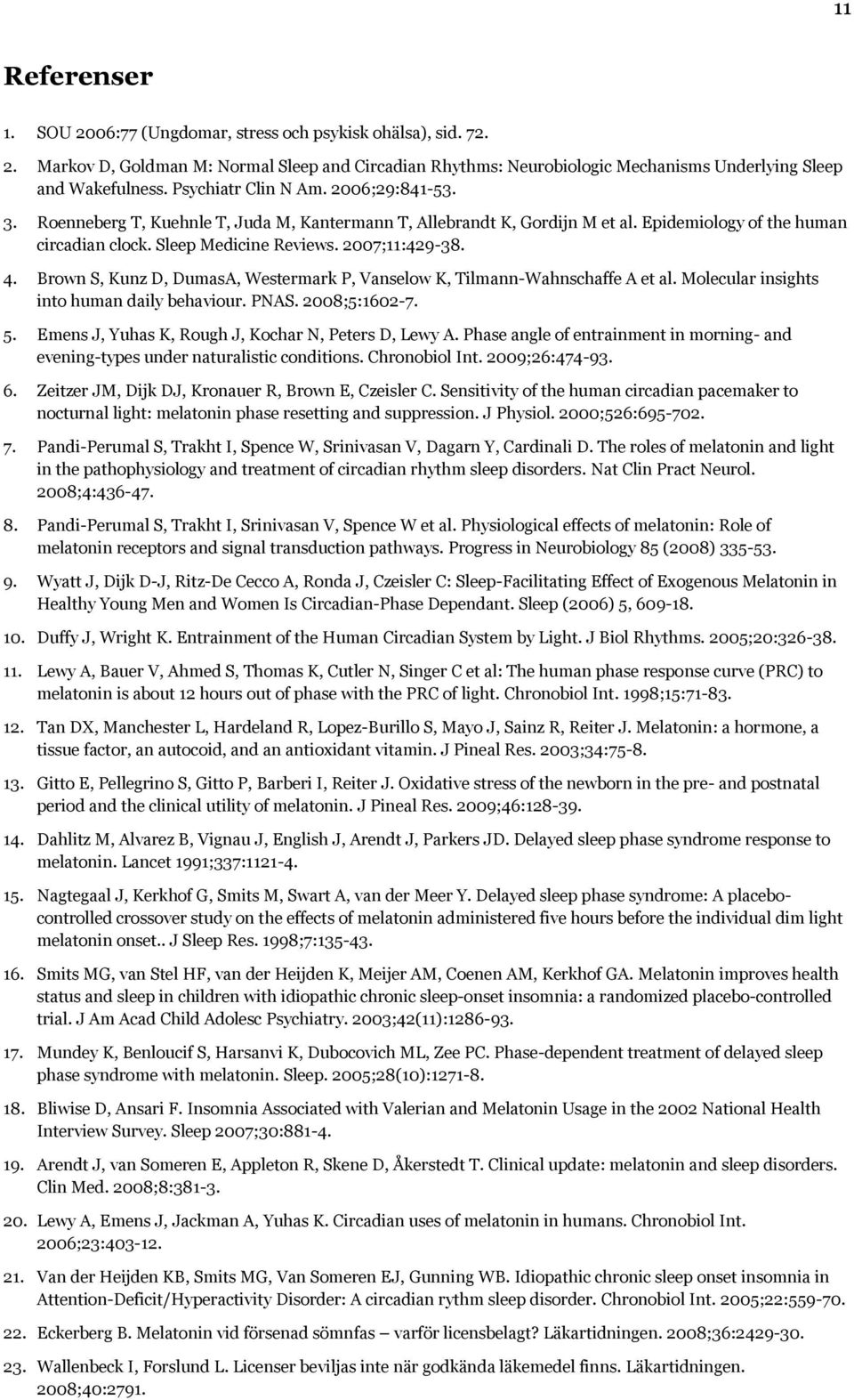 4. Brown S, Kunz D, DumasA, Westermark P, Vanselow K, Tilmann-Wahnschaffe A et al. Molecular insights into human daily behaviour. PNAS. 2008;5:1602-7. 5.