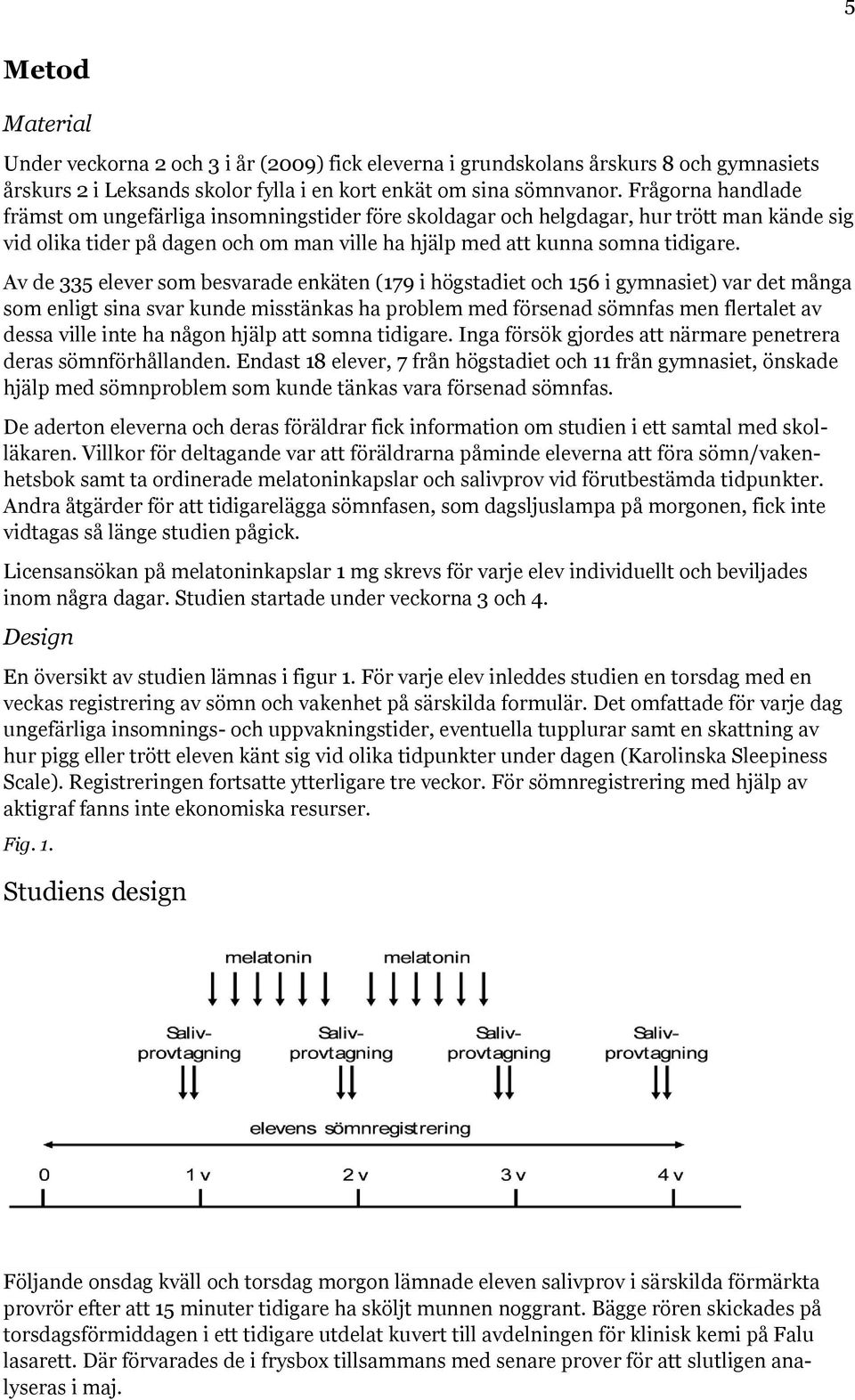 Av de 335 elever som besvarade enkäten (179 i högstadiet och 156 i gymnasiet) var det många som enligt sina svar kunde misstänkas ha problem med försenad sömnfas men flertalet av dessa ville inte ha