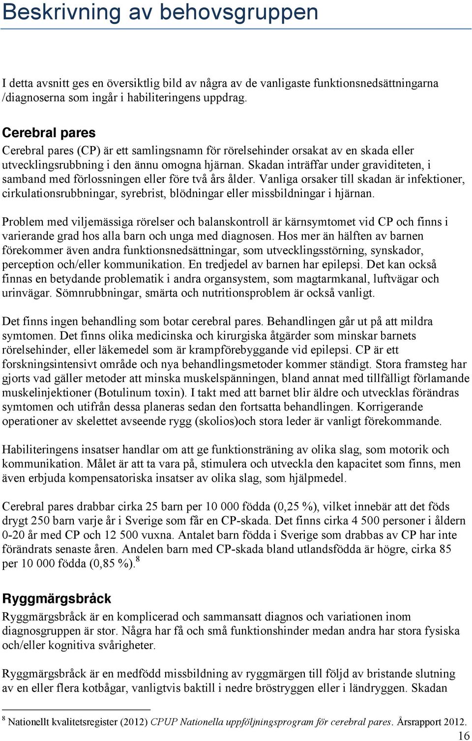 Skadan inträffar under graviditeten, i samband med förlossningen eller före två års ålder.