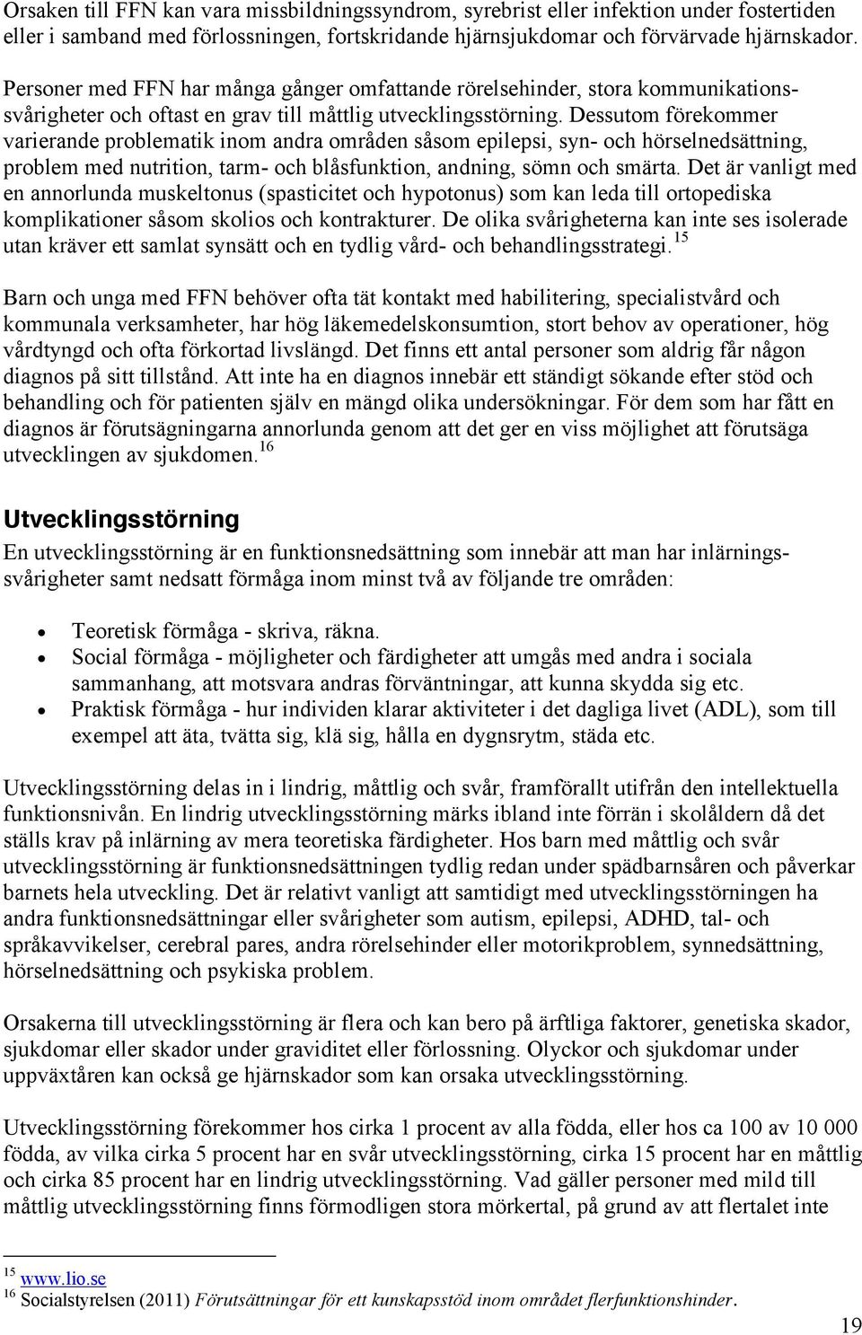 Dessutom förekommer varierande problematik inom andra områden såsom epilepsi, syn- och hörselnedsättning, problem med nutrition, tarm- och blåsfunktion, andning, sömn och smärta.