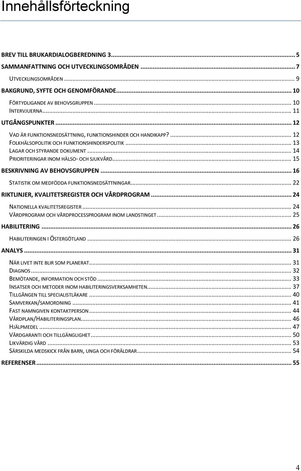 .. 14 PRIORITERINGAR INOM HÄLSO- OCH SJUKVÅRD... 15 BESKRIVNING AV BEHOVSGRUPPEN... 16 STATISTIK OM MEDFÖDDA FUNKTIONSNEDSÄTTNINGAR... 22 RIKTLINJER, KVALITETSREGISTER OCH VÅRDPROGRAM.