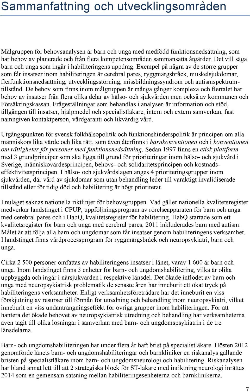 Exempel på några av de större grupper som får insatser inom habiliteringen är cerebral pares, ryggmärgsbråck, muskelsjukdomar, flerfunktionsnedsättning, utvecklingsstörning, missbildningssyndrom och