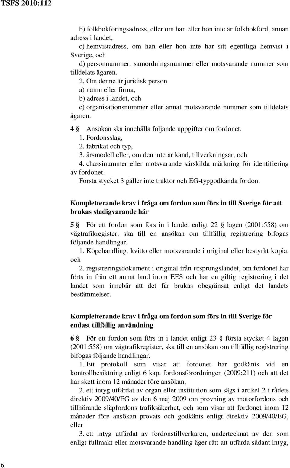 Om denne är juridisk person a) namn eller firma, b) adress i landet, och c) organisationsnummer eller annat motsvarande nummer som tilldelats ägaren.