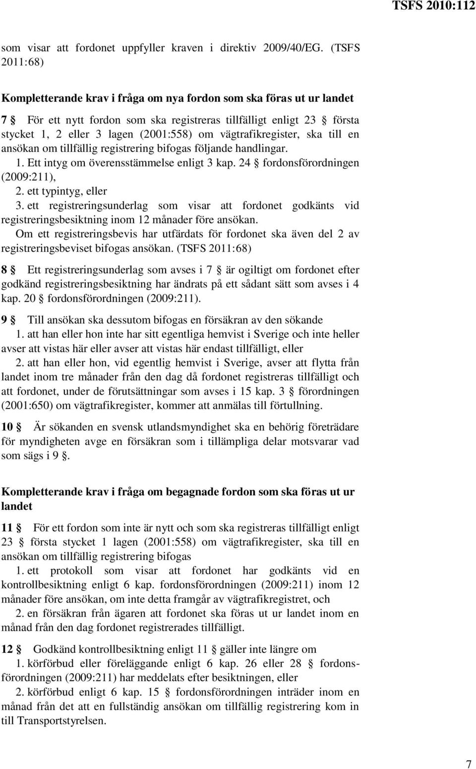 vägtrafikregister, ska till en ansökan om tillfällig registrering bifogas följande handlingar. 1. Ett intyg om överensstämmelse enligt 3 kap. 24 fordonsförordningen (2009:211), 2.