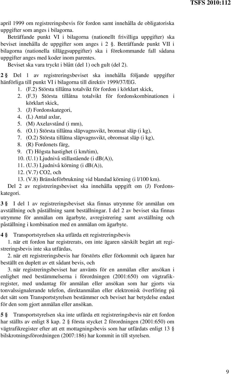 Beträffande punkt VII i bilagorna (nationella tilläggsuppgifter) ska i förekommande fall sådana uppgifter anges med koder inom parentes. Beviset ska vara tryckt i blått (del 1) och gult (del 2).