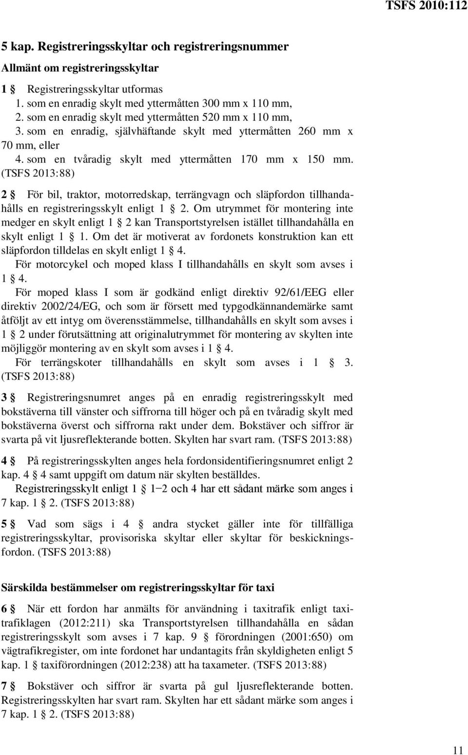 (TSFS 2013:88) 2 För bil, traktor, motorredskap, terrängvagn och släpfordon tillhandahålls en registreringsskylt enligt 1 2.