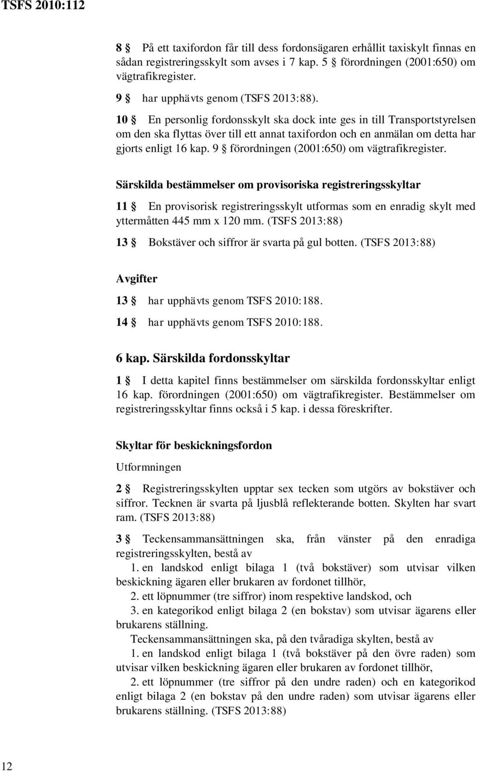 10 En personlig fordonsskylt ska dock inte ges in till Transportstyrelsen om den ska flyttas över till ett annat taxifordon och en anmälan om detta har gjorts enligt 16 kap.