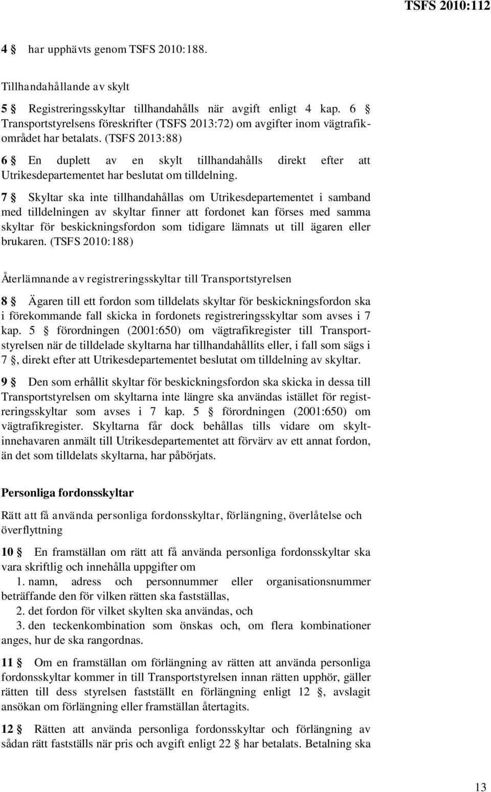 (TSFS 2013:88) 6 En duplett av en skylt tillhandahålls direkt efter att Utrikesdepartementet har beslutat om tilldelning.