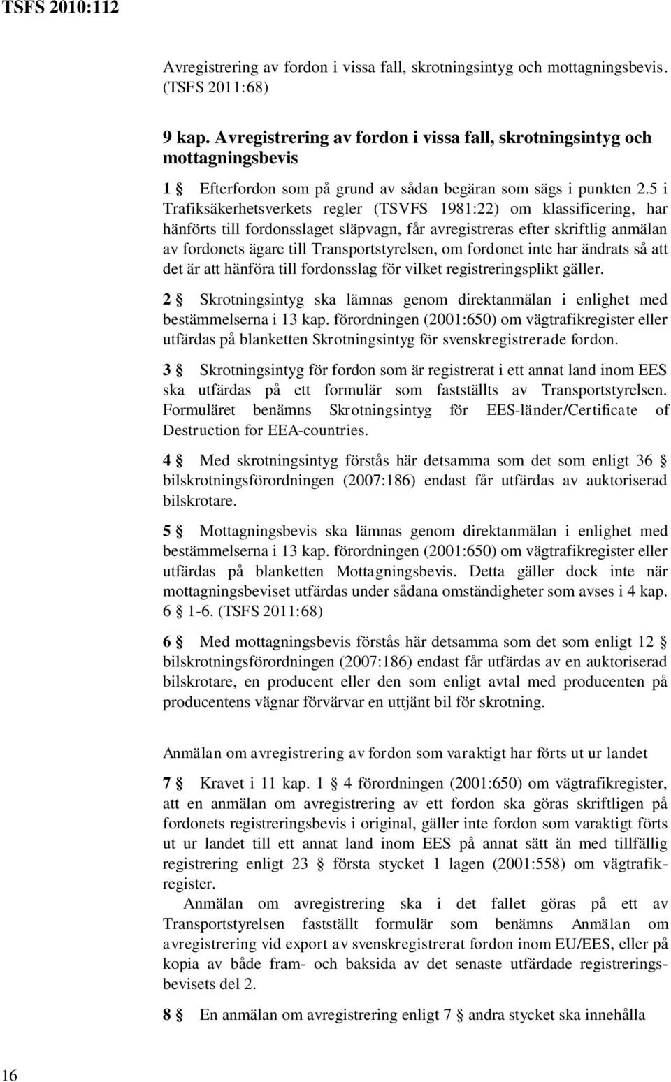 5 i Trafiksäkerhetsverkets regler (TSVFS 1981:22) om klassificering, har hänförts till fordonsslaget släpvagn, får avregistreras efter skriftlig anmälan av fordonets ägare till Transportstyrelsen, om