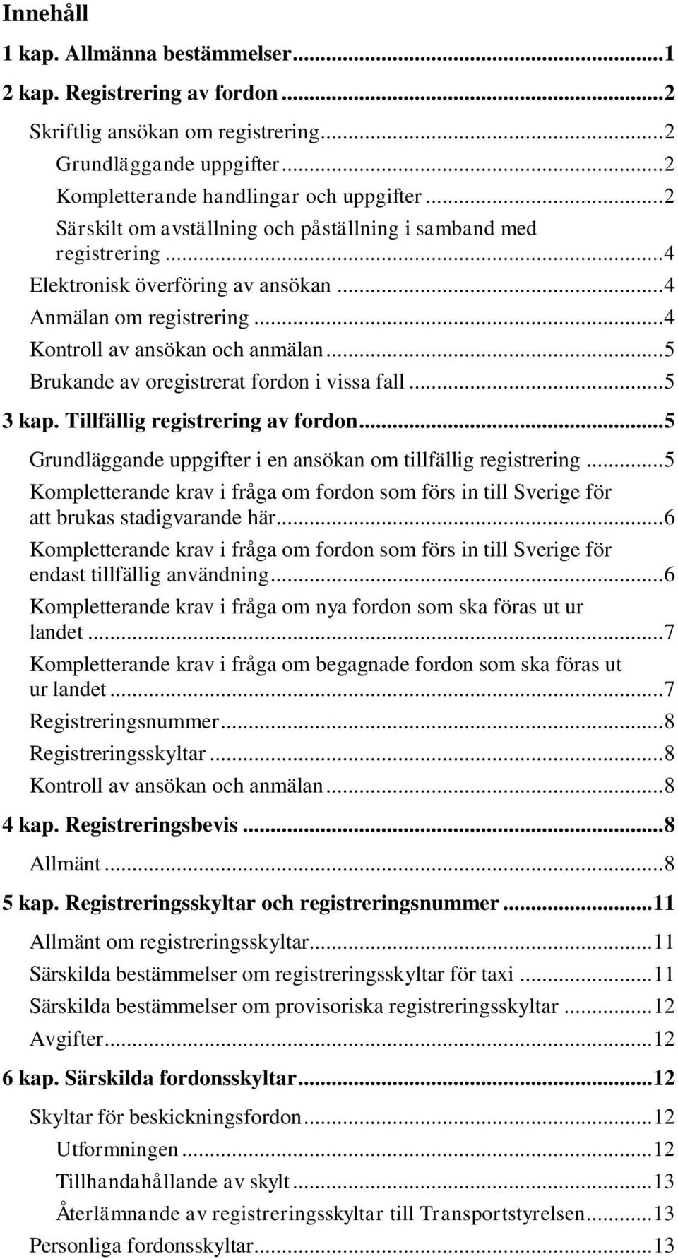 .. 5 Brukande av oregistrerat fordon i vissa fall... 5 3 kap. Tillfällig registrering av fordon... 5 Grundläggande uppgifter i en ansökan om tillfällig registrering.