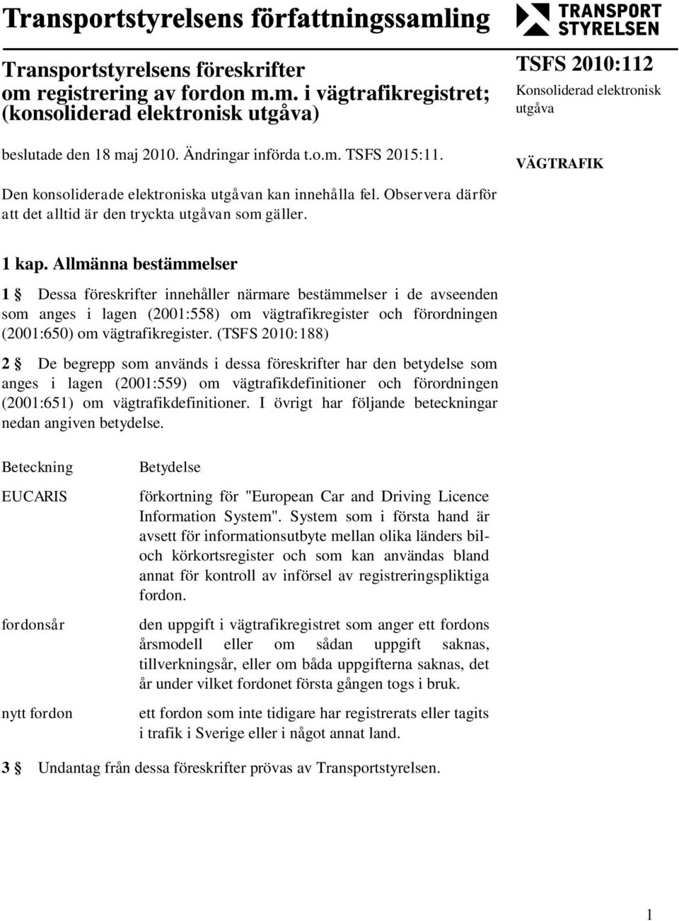 Allmänna bestämmelser 1 Dessa föreskrifter innehåller närmare bestämmelser i de avseenden som anges i lagen (2001:558) om vägtrafikregister och förordningen (2001:650) om vägtrafikregister.