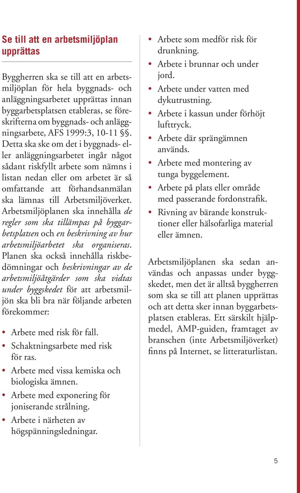 Detta ska ske om det i byggnads- eller anläggningsarbetet ingår något sådant riskfyllt arbete som nämns i listan nedan eller om arbetet är så omfattande att förhandsanmälan ska lämnas till