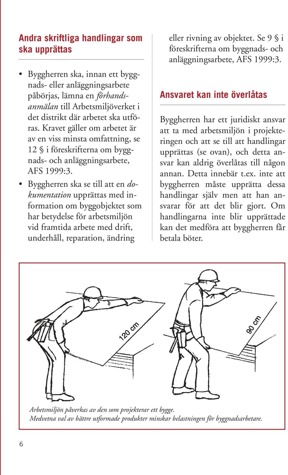 Byggherren ska se till att en dokumentation upprättas med information om byggobjektet som har betydelse för arbetsmiljön vid framtida arbete med drift, underhåll, reparation, ändring eller rivning av