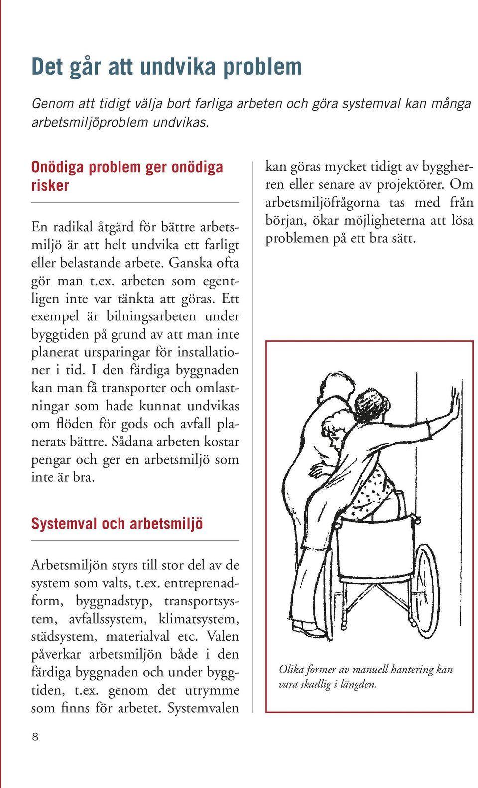 arbeten som egentligen inte var tänkta att göras. Ett exempel är bilningsarbeten under byggtiden på grund av att man inte planerat ursparingar för installationer i tid.